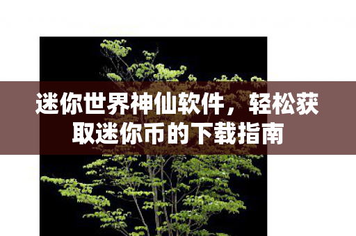 迷你世界神仙软件，轻松获取迷你币的下载指南
