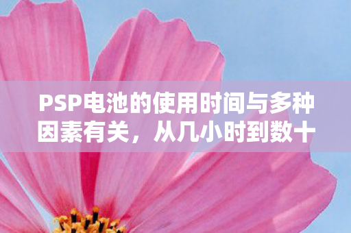 PSP电池的使用时间与多种因素有关，从几小时到数十小时不等
