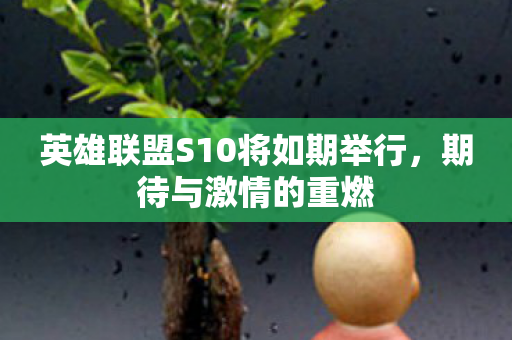 英雄联盟S10将如期举行，期待与激情的重燃