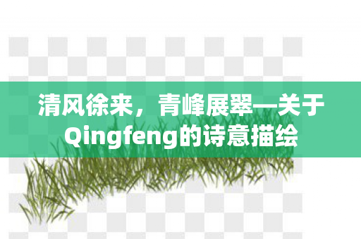 清风徐来，青峰展翠—关于Qingfeng的诗意描绘