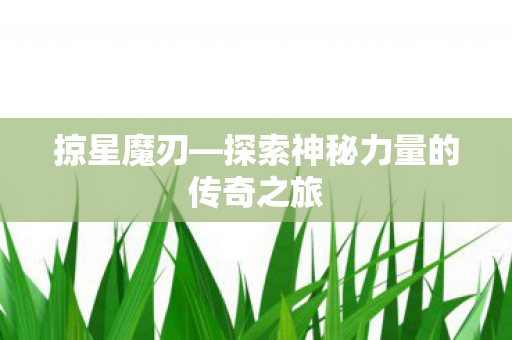 掠星魔刃—探索神秘力量的传奇之旅