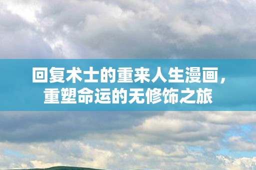 回复术士的重来人生漫画，重塑命运的无修饰之旅