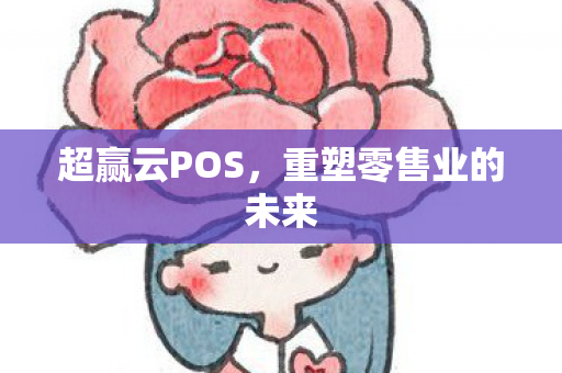 超赢云POS，重塑零售业的未来