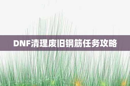 DNF清理废旧钢筋任务攻略