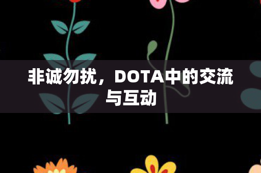 非诚勿扰,DOTA中的交流与互动 非诚勿扰,DOTA中的交流与互动