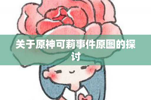 关于原神可莉事件原图的探讨