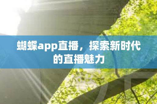 蝴蝶app直播，探索新时代的直播魅力