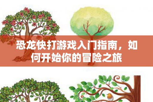 恐龙快打游戏入门指南，如何开始你的冒险之旅