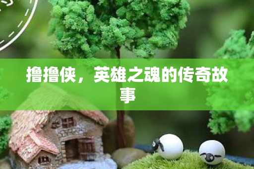 撸撸侠，英雄之魂的传奇故事