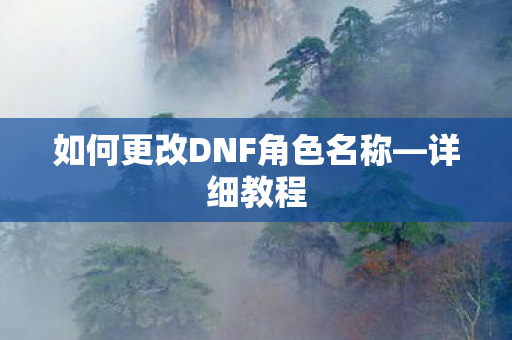 如何更改DNF角色名称—详细教程