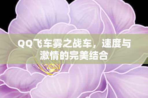 QQ飞车雾之战车,速度与激情的完美结合 QQ飞车雾之战车,速度与激情的完美结合