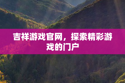 吉祥游戏官网,探索精彩游戏的门户 吉祥游戏官网,探索精彩游戏的门户
