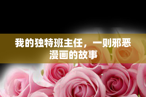 我的独特班主任，一则邪恶漫画的故事