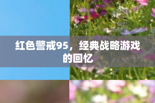 红色警戒95，经典战略游戏的回忆