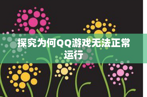 探究为何QQ游戏无法正常运行