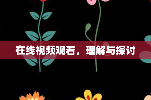 在线视频观看,理解与探讨 在线视频观看,理解与探讨