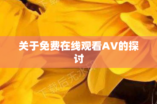 关于免费在线观看AV的探讨