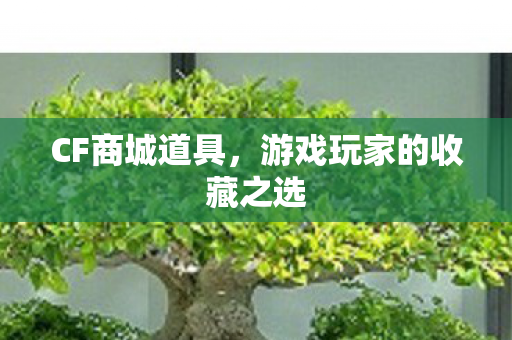 CF商城道具，游戏玩家的收藏之选