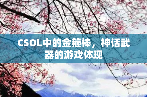 CSOL中的金箍棒，神话武器的游戏体现
