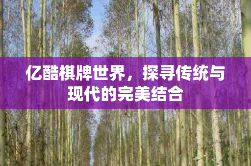 亿酷棋牌世界，探寻传统与现代的完美结合