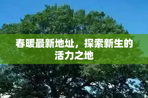 春暖最新地址，探索新生的活力之地