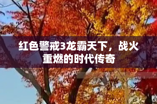 红色警戒3龙霸天下，战火重燃的时代传奇