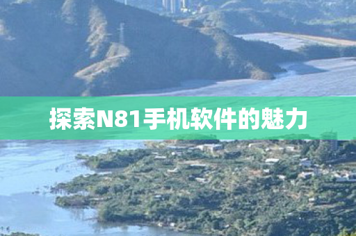 探索N81手机软件的魅力