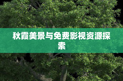 秋霞美景与免费影视资源探索