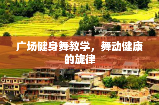广场健身舞教学，舞动健康的旋律