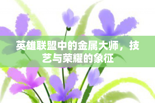 英雄联盟中的金属大师，技艺与荣耀的象征