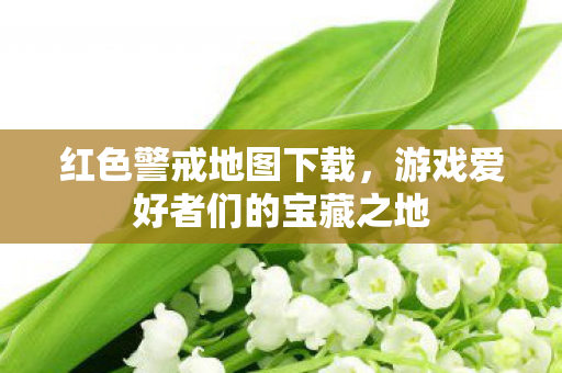 红色警戒地图下载，游戏爱好者们的宝藏之地