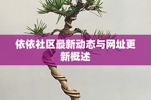 依依社区最新动态与网址更新概述