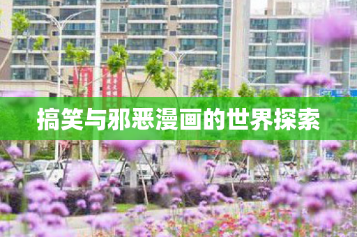 搞笑与邪恶漫画的世界探索