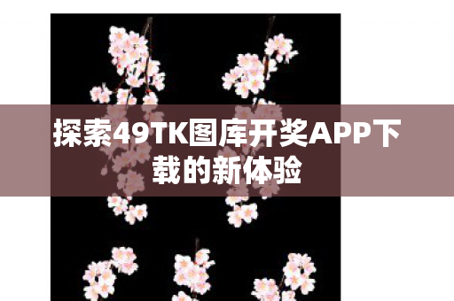 探索49TK图库开奖APP下载的新体验