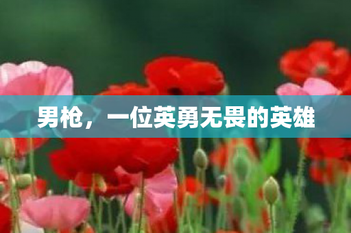 男枪，一位英勇无畏的英雄