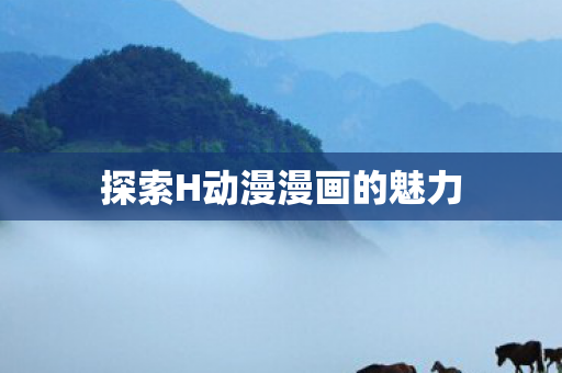 探索H动漫漫画的魅力