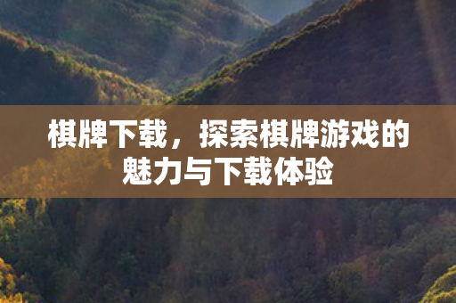 棋牌下载，探索棋牌游戏的魅力与下载体验