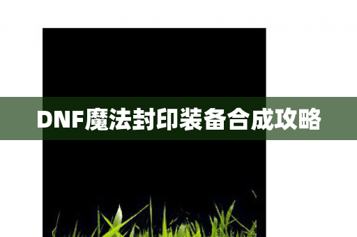 DNF魔法封印装备合成攻略