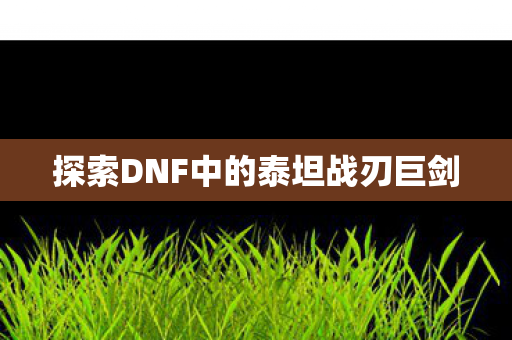 探索DNF中的泰坦战刃巨剑