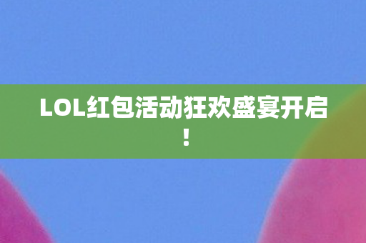 LOL红包活动狂欢盛宴开启！