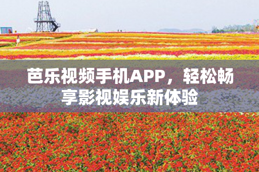 芭乐视频手机APP，轻松畅享影视娱乐新体验