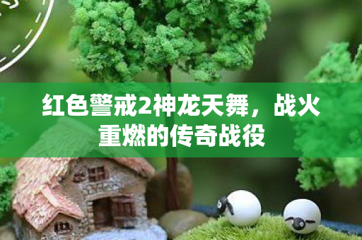红色警戒2神龙天舞，战火重燃的传奇战役