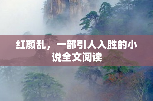 红颜乱，一部引人入胜的小说全文阅读