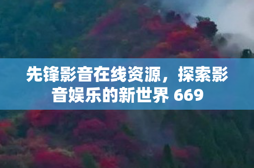 先锋影音在线资源，探索影音娱乐的新世界 669