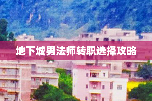 地下城男法师转职选择攻略