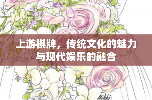 上游棋牌，传统文化的魅力与现代娱乐的融合