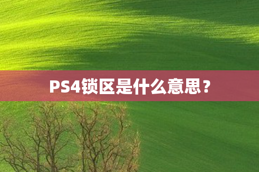 PS4锁区是什么意思？
