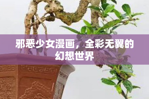 邪恶少女漫画，全彩无翼的幻想世界