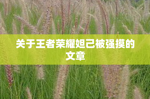 关于王者荣耀妲己被强摸的文章