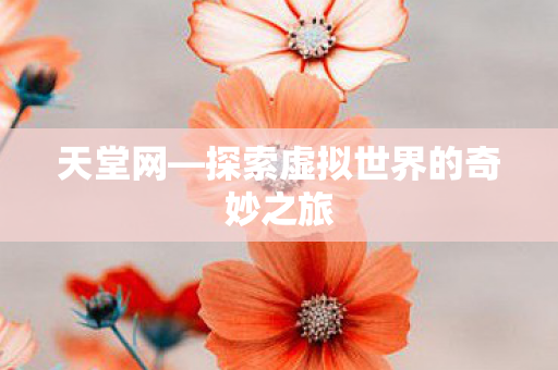 天堂网—探索虚拟世界的奇妙之旅 天堂网—探索虚拟世界的奇妙之旅